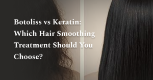 Botoliss vs Keratin: Which Hair Smoothing Treatment Should You Choose?