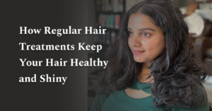 How Regular Hair Treatments Keep Your Hair Healthy and Shiny