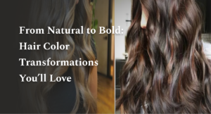 From Natural to Bold: Hair Color Transformations You’ll Love