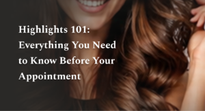 Highlights 101: Everything You Need to Know Before Your Appointment